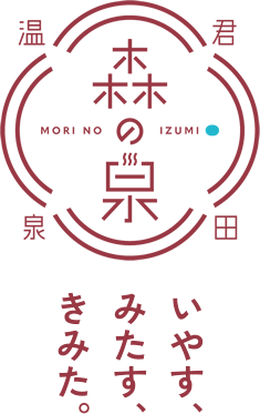 君田温泉 森の泉 いやす、みたす、きみた。 MORI NO IZUMI